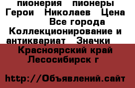 1.1) пионерия : пионеры Герои - Николаев › Цена ­ 90 - Все города Коллекционирование и антиквариат » Значки   . Красноярский край,Лесосибирск г.